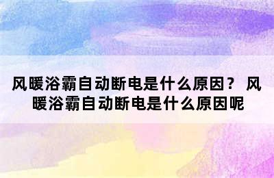 风暖浴霸自动断电是什么原因？ 风暖浴霸自动断电是什么原因呢